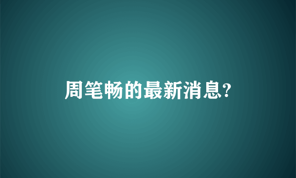 周笔畅的最新消息?