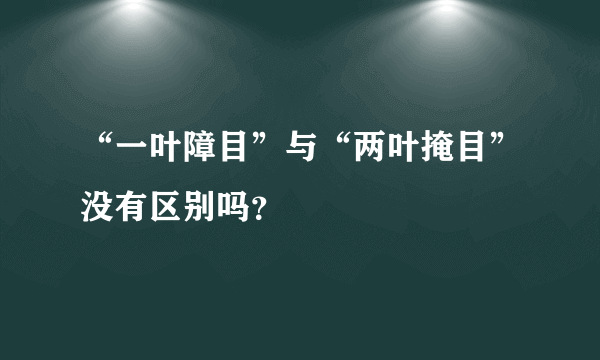 “一叶障目”与“两叶掩目”没有区别吗？