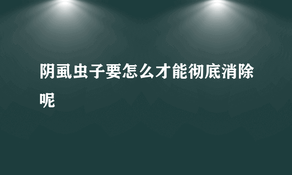 阴虱虫子要怎么才能彻底消除呢