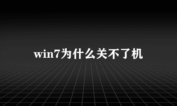 win7为什么关不了机