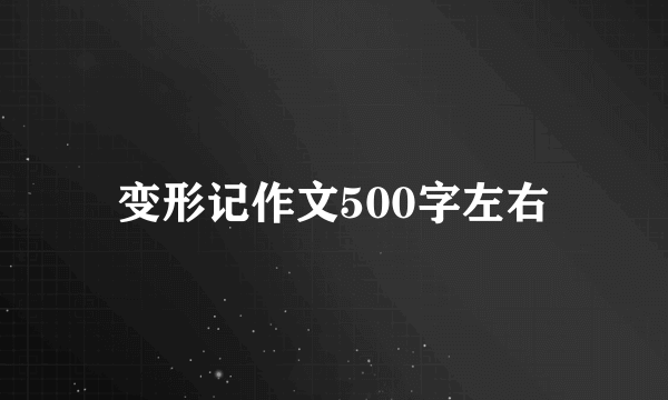 变形记作文500字左右