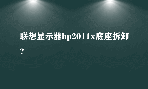 联想显示器hp2011x底座拆卸？