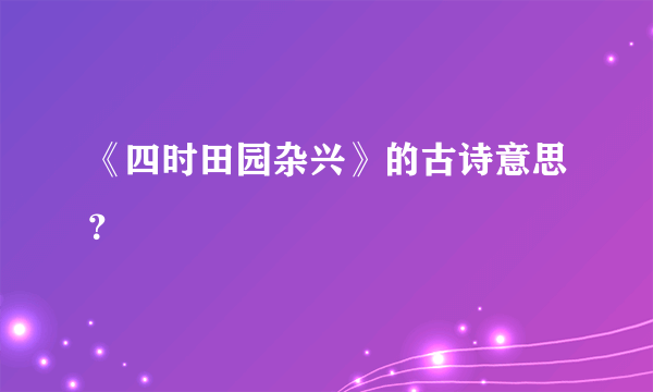 《四时田园杂兴》的古诗意思？