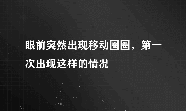 眼前突然出现移动圈圈，第一次出现这样的情况