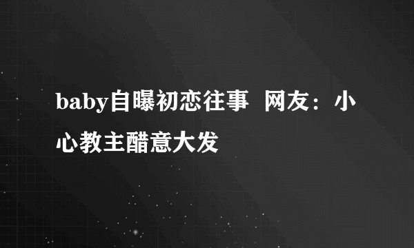 baby自曝初恋往事  网友：小心教主醋意大发