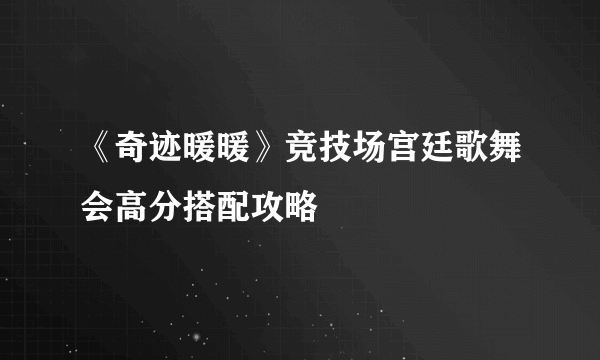 《奇迹暖暖》竞技场宫廷歌舞会高分搭配攻略