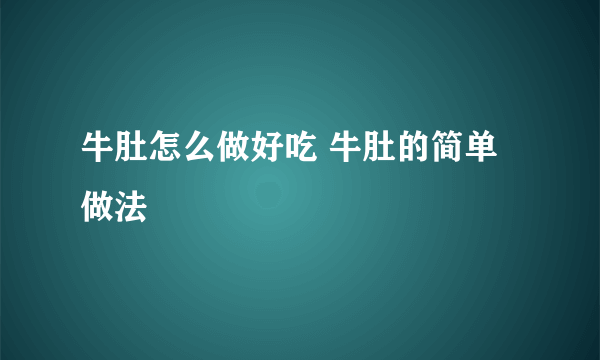 牛肚怎么做好吃 牛肚的简单做法