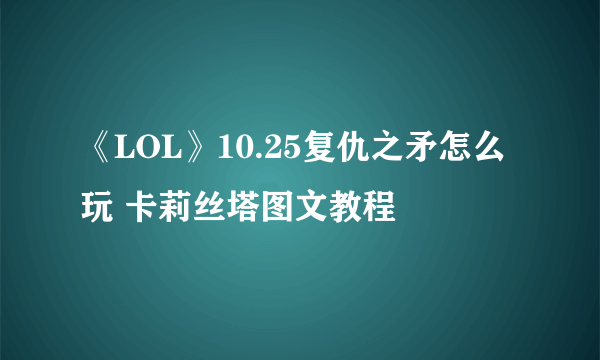 《LOL》10.25复仇之矛怎么玩 卡莉丝塔图文教程