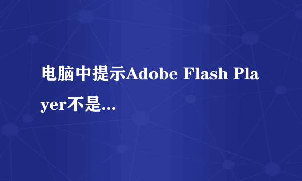 电脑中提示Adobe Flash Player不是最新版本如何解决