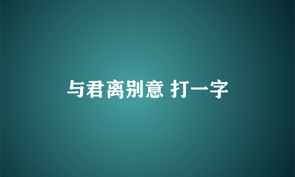 与君离别意 打一字