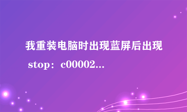 我重装电脑时出现蓝屏后出现 stop：c000021a unknown hard error \systemRoot\system32\ntdll.dll