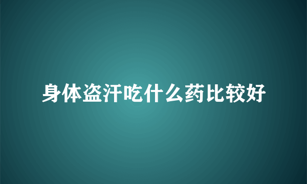 身体盗汗吃什么药比较好