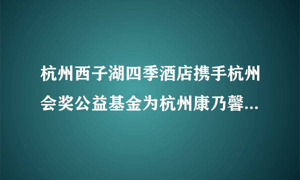 杭州西子湖四季酒店携手杭州会奖公益基金为杭州康乃馨自闭症儿童举办暖冬童行慈善活动