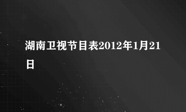 湖南卫视节目表2012年1月21日