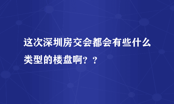 这次深圳房交会都会有些什么类型的楼盘啊？？