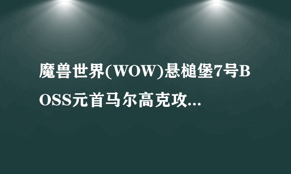 魔兽世界(WOW)悬槌堡7号BOSS元首马尔高克攻略 WOW悬槌堡怎么打