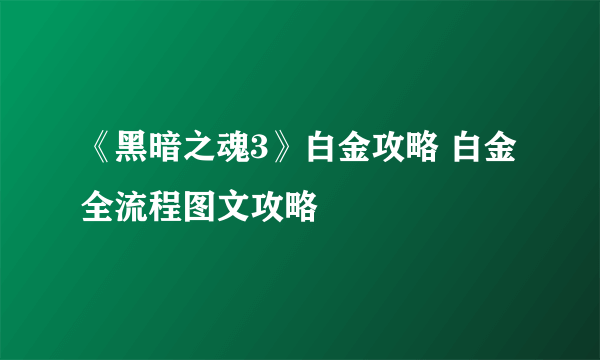 《黑暗之魂3》白金攻略 白金全流程图文攻略