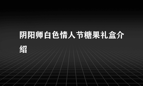 阴阳师白色情人节糖果礼盒介绍