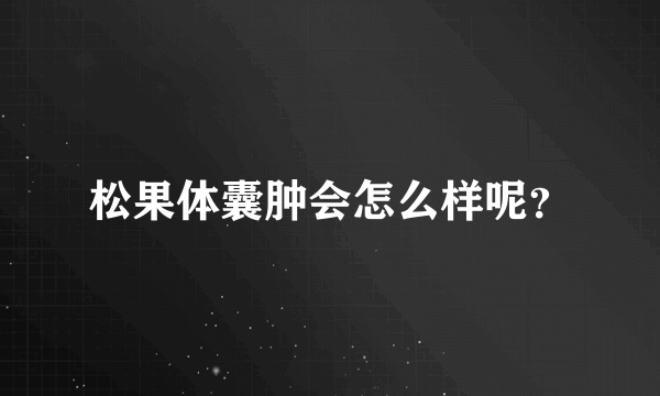 松果体囊肿会怎么样呢？