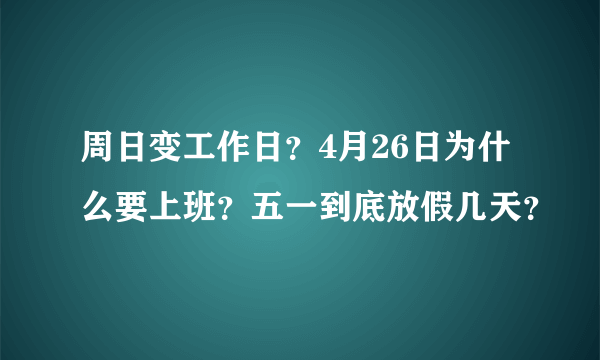 周日变工作日？4月26日为什么要上班？五一到底放假几天？