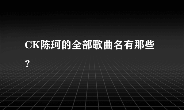 CK陈珂的全部歌曲名有那些？