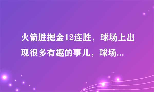 火箭胜掘金12连胜，球场上出现很多有趣的事儿，球场上出现七宗最，你了解吗？