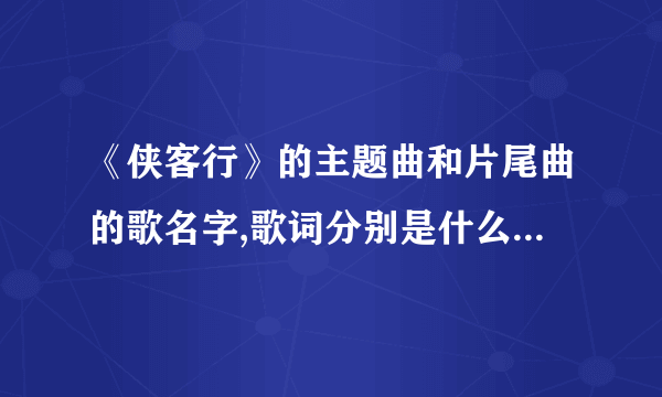 《侠客行》的主题曲和片尾曲的歌名字,歌词分别是什么?先谢谢了...