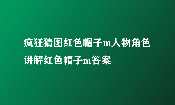 疯狂猜图红色帽子m人物角色 讲解红色帽子m答案