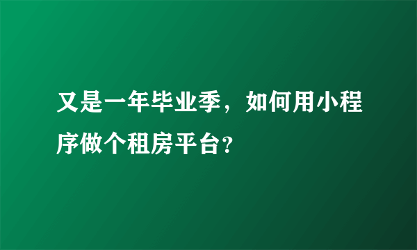 又是一年毕业季，如何用小程序做个租房平台？