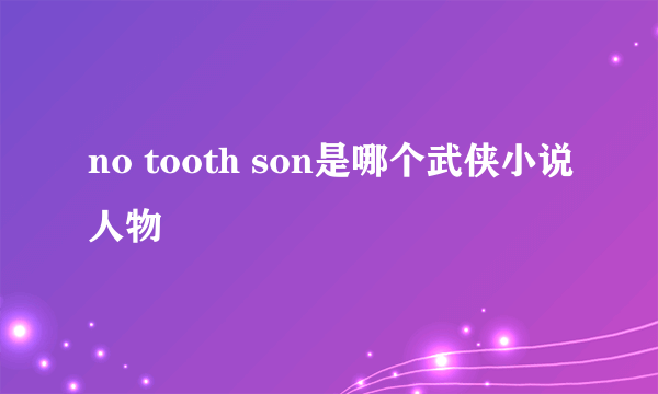 no tooth son是哪个武侠小说人物