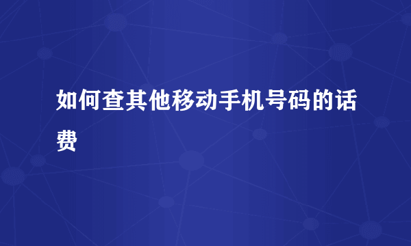 如何查其他移动手机号码的话费