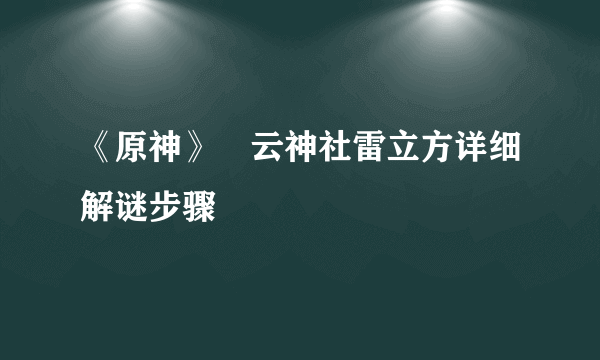 《原神》曚云神社雷立方详细解谜步骤