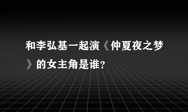 和李弘基一起演《仲夏夜之梦》的女主角是谁？