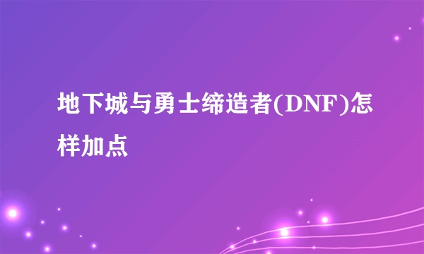 地下城与勇士缔造者(DNF)怎样加点