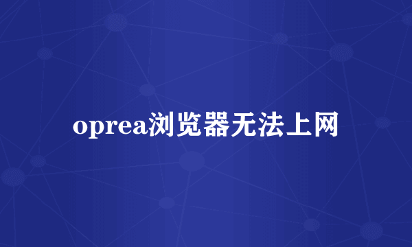 oprea浏览器无法上网