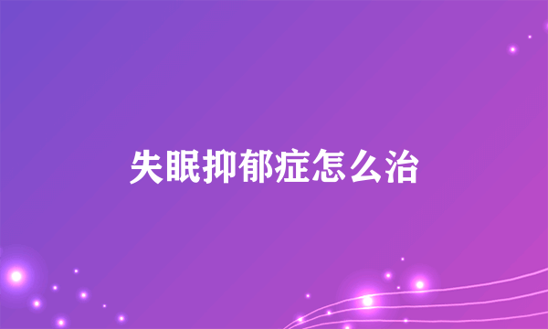 失眠抑郁症怎么治