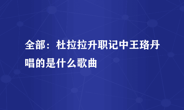 全部：杜拉拉升职记中王珞丹唱的是什么歌曲