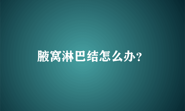 腋窝淋巴结怎么办？