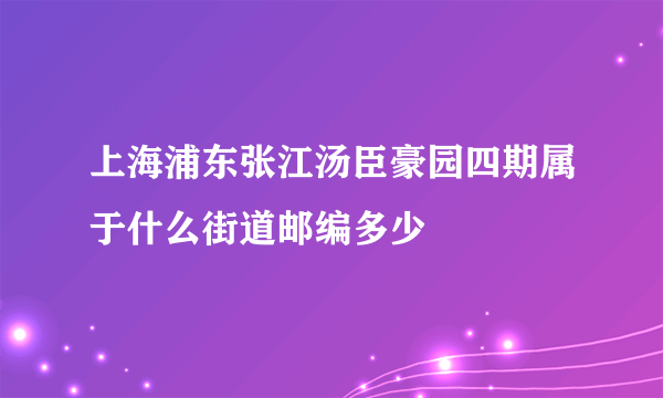 上海浦东张江汤臣豪园四期属于什么街道邮编多少