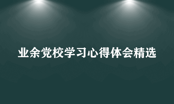 业余党校学习心得体会精选