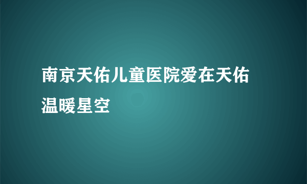 南京天佑儿童医院爱在天佑 温暖星空