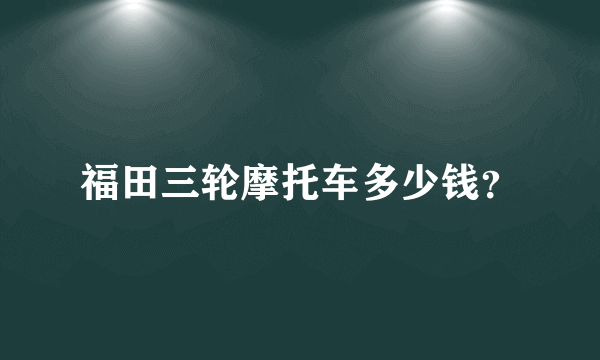 福田三轮摩托车多少钱？