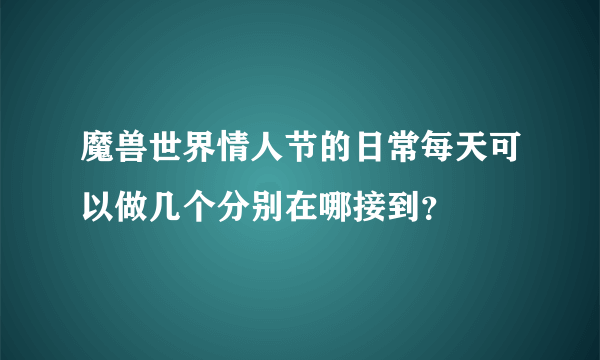 魔兽世界情人节的日常每天可以做几个分别在哪接到？