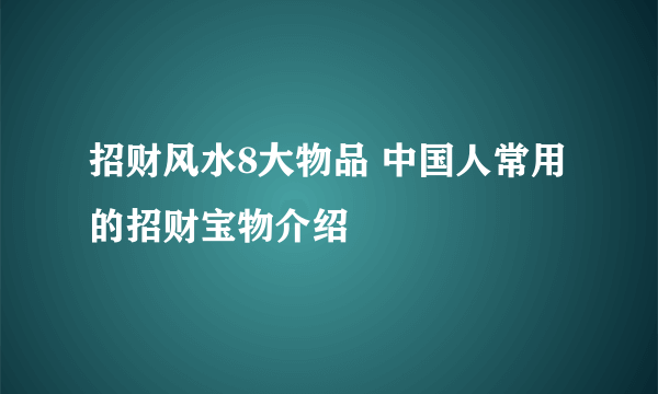 招财风水8大物品 中国人常用的招财宝物介绍