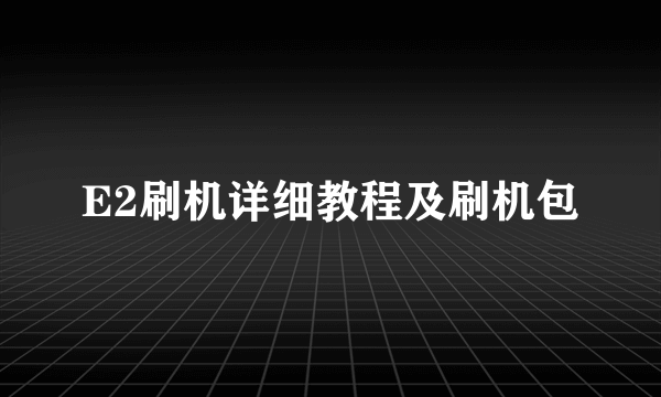 E2刷机详细教程及刷机包