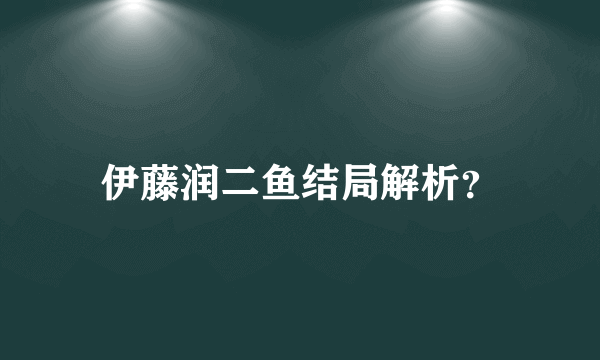 伊藤润二鱼结局解析？