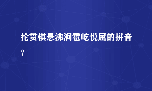 抡贯棋悬沸涧雹屹悦屈的拼音？