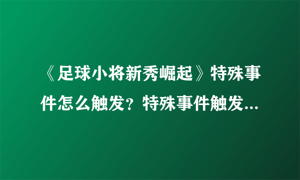 《足球小将新秀崛起》特殊事件怎么触发？特殊事件触发条件一览