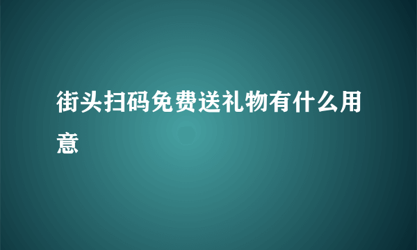 街头扫码免费送礼物有什么用意