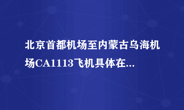 北京首都机场至内蒙古乌海机场CA1113飞机具体在航站楼起飞？我第一次去该怎么去？